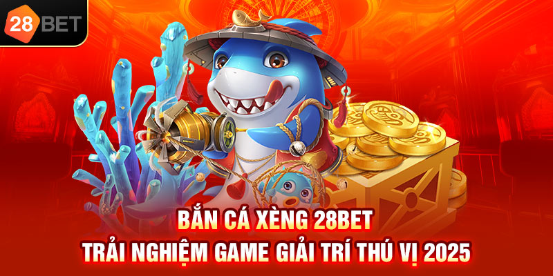 Bắn cá xèng 28bet trải nghiệm game giải trí thú vị