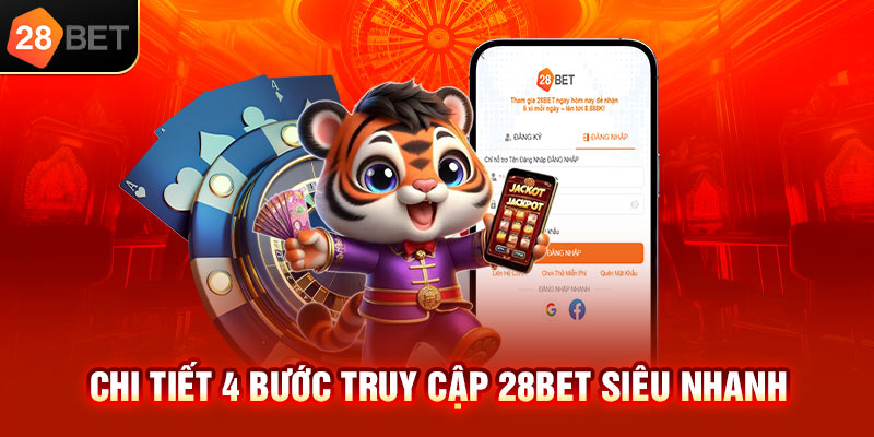 Chi tiết 4 bước truy cập 28bet siêu nhanh