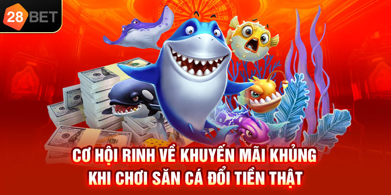Cơ hội rinh về khuyến mãi khủng khi chơi săn cá đổi tiền thật