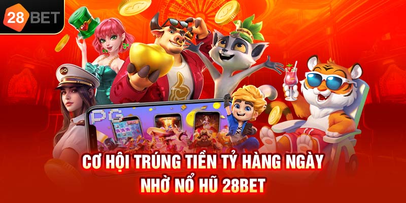 Cơ hội trúng tiền tỷ hàng ngày nhờ nổ hũ 28bet