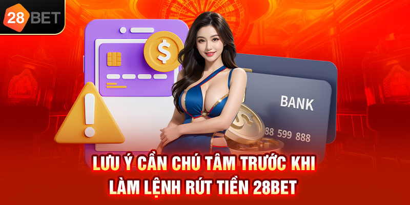 Lưu ý cần chú tâm trước khi làm lệnh rút tiền 28bet