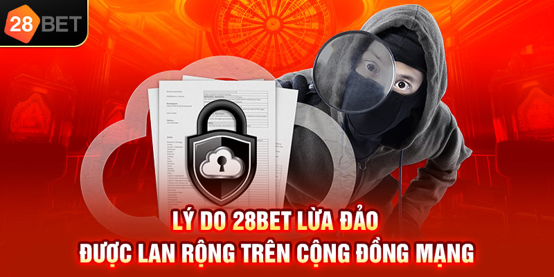 Lý do 28bet lừa đảo được lan rộng trên cộng đồng mạng