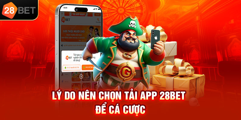 Lý do nên chọn tải app 28bet để cá cược