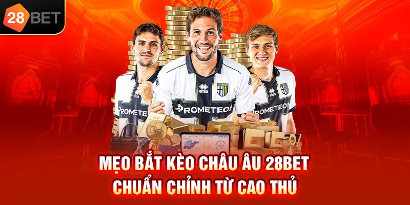 Mẹo bắt kèo châu Âu 28bet chuẩn chỉnh từ cao thủ