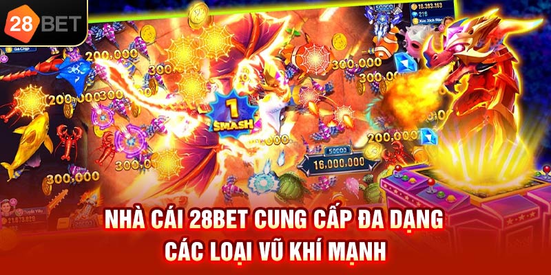Nhà cái 28bet cung cấp đa dạng các loại vũ khí mạnh