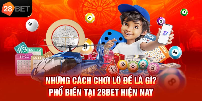 Những cách chơi Lô đề là gì phổ biến tại 28bet hiện nay