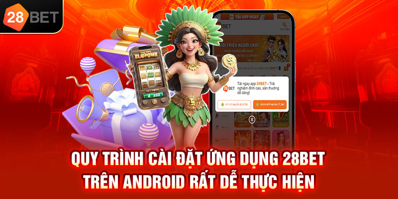 Quy trình cài đặt ứng dụng 28bet trên Android rất dễ thực hiện