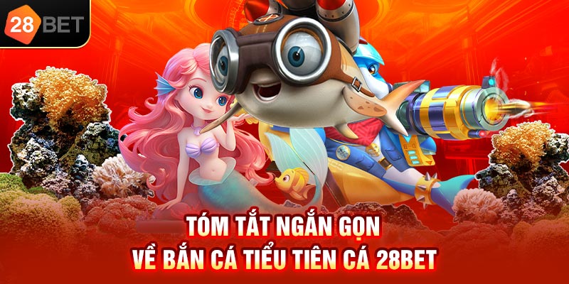 Tóm tắt ngắn gọn về bắn cá tiểu tiên cá 28bet